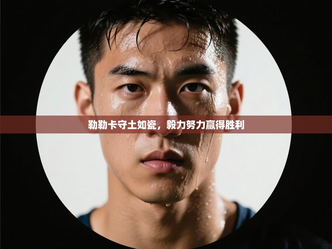 勒勒卡守土如瓷，毅力努力赢得胜利