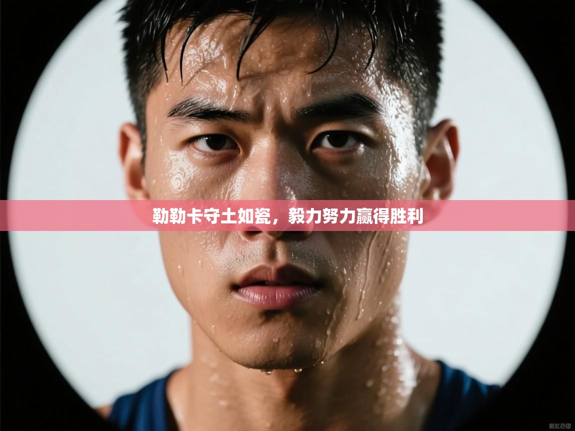 勒勒卡守土如瓷，毅力努力赢得胜利  第2张